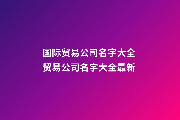 国际贸易公司名字大全 贸易公司名字大全最新